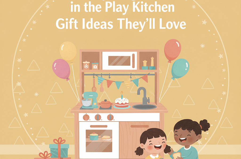 Birthday Magic Starts in the Play Kitchen: Gift Ideas They’ll Love