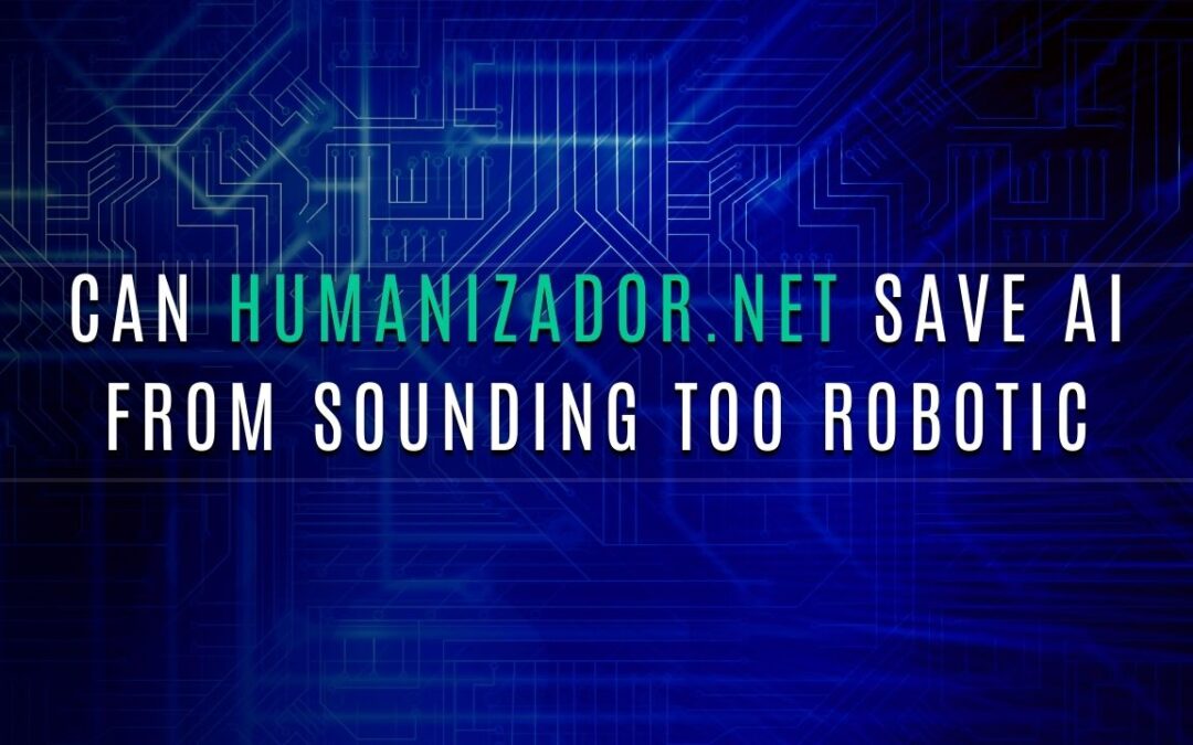 Can Humanizador.net Save AI From Sounding Too Robotic?