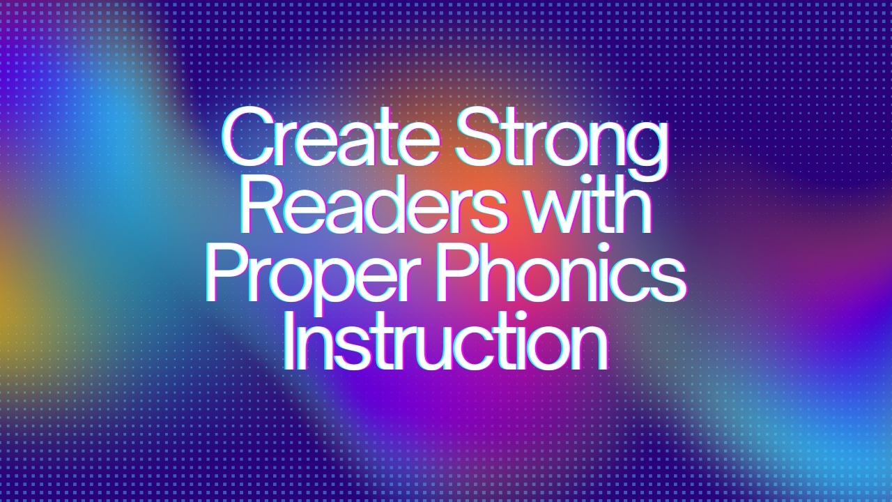 Create Strong Readers with Proper Phonics Instruction