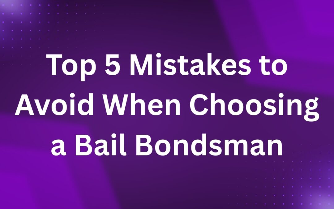 Top 5 Mistakes to Avoid When Choosing a Bail Bondsman