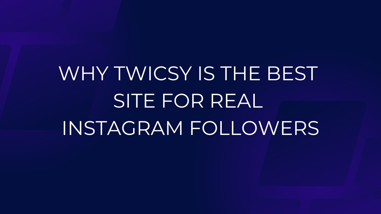 Why Twicsy Is the Best Site for Real Instagram Followers