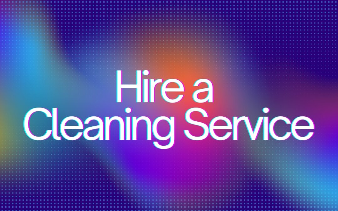 Top 5 Reasons to Hire a Cleaning Service Instead of Doing It Yourself