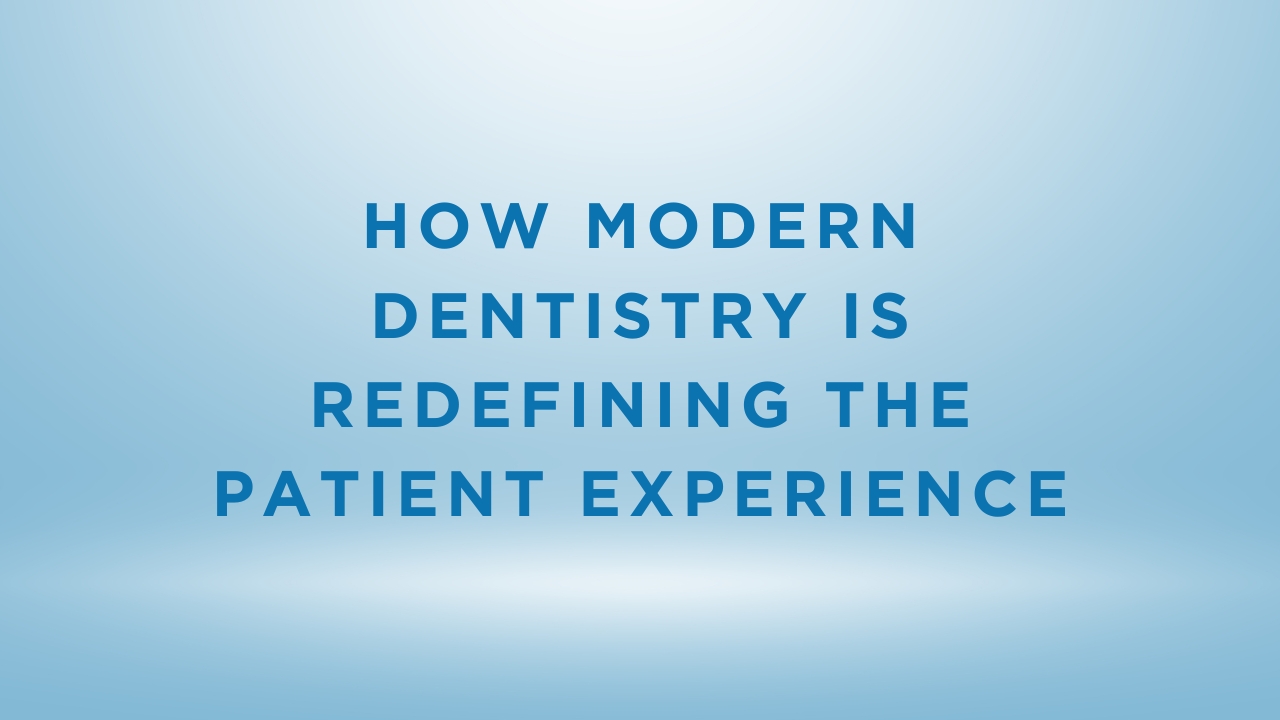 How Modern Dentistry Is Redefining the Patient Experience