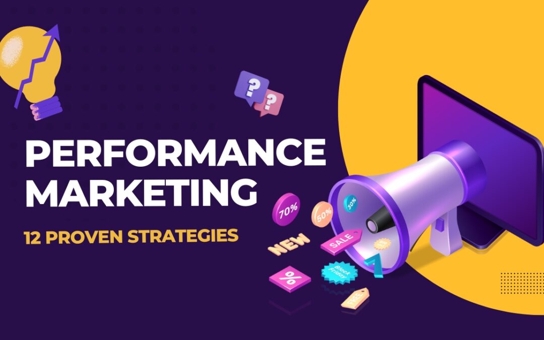 12 Proven Performance Marketing Strategies That Top Marketers Swear By