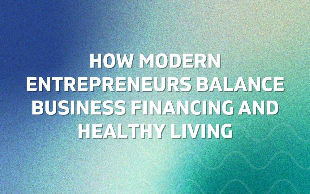 How Modern Entrepreneurs Balance Business Financing and Healthy Living