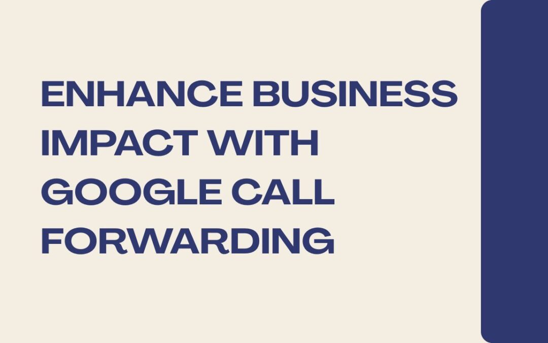 Google and Your Business: Maximizing Impact with Google Call Forwarding Numbers