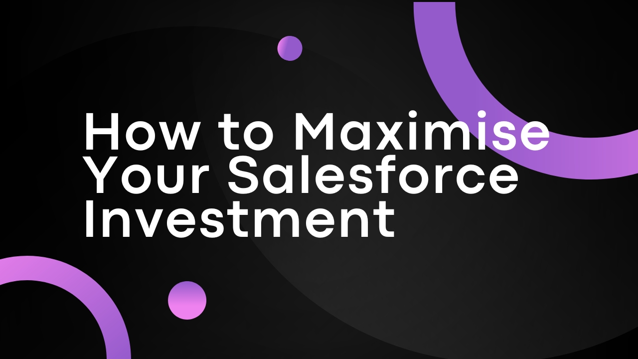 How to Maximise Your Salesforce Investment