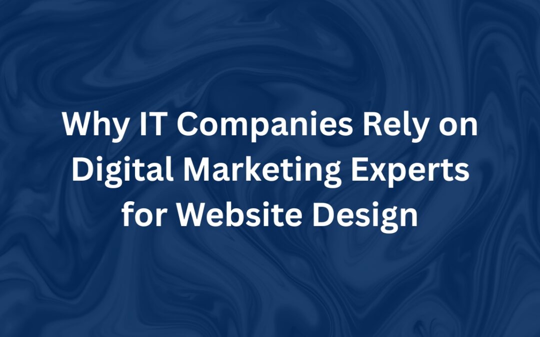 Why IT Companies Rely on Digital Marketing Experts for Website Design