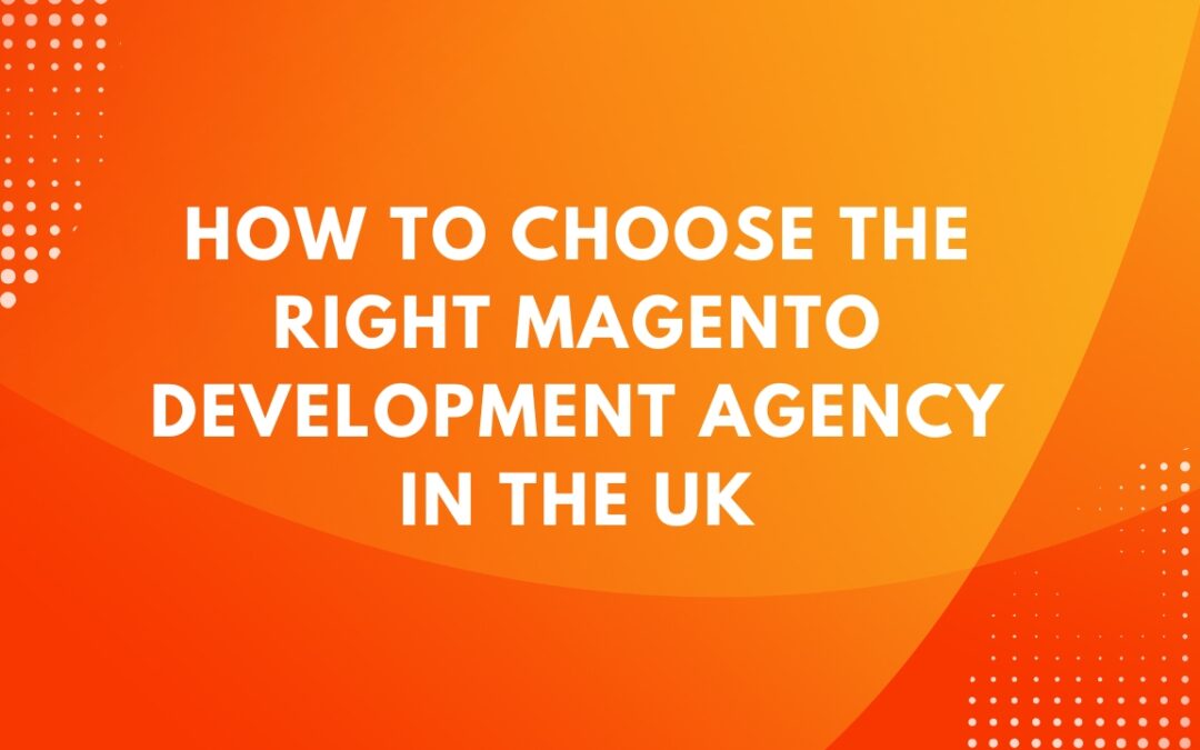 How to Choose the Right Magento Development Agency in the UK in 2026