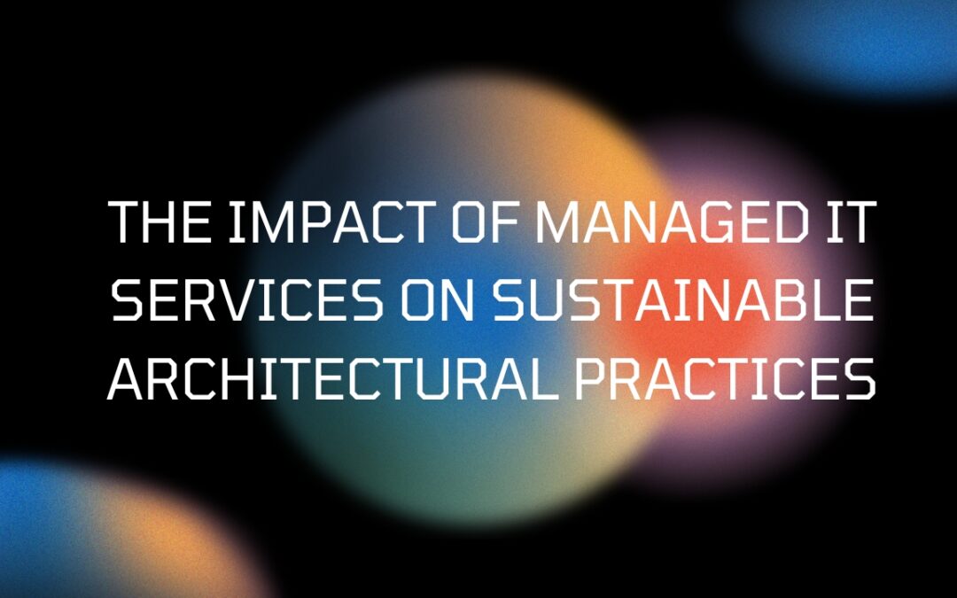 The Impact of Managed IT Services on Sustainable Architectural Practices