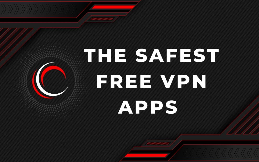 The Safest Free VPN Apps for Quick and Secure Internet Access