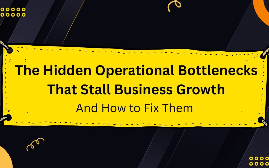 The Hidden Operational Bottlenecks That Stall Business Growth (And How to Fix Them)