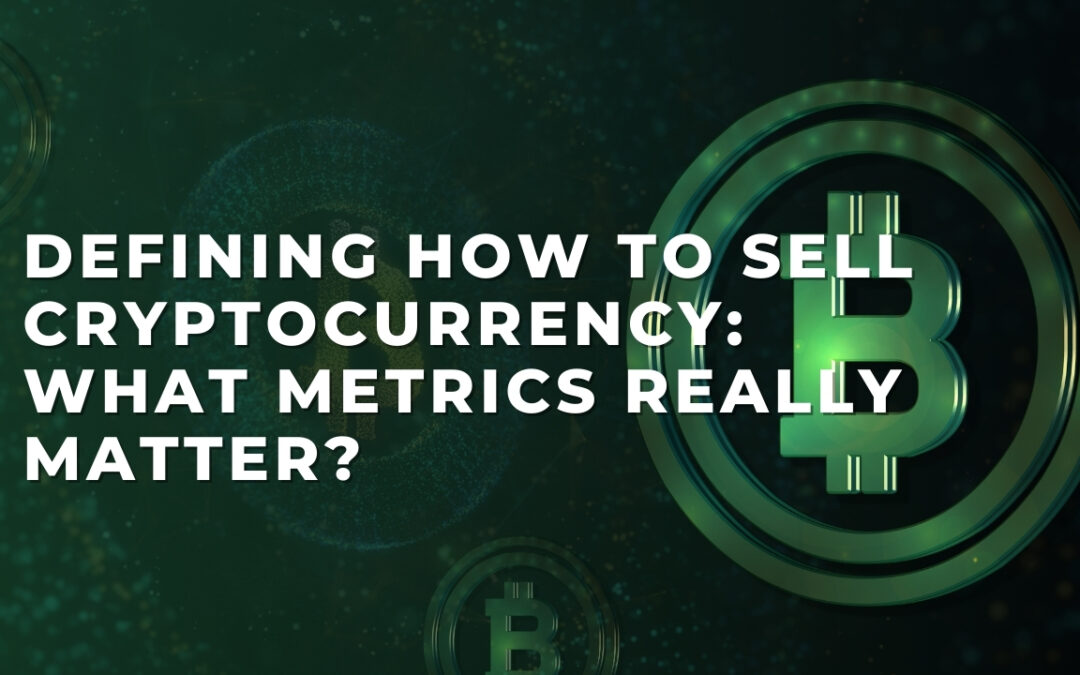 Defining How to Sell Cryptocurrency: What Metrics Really Matter?
