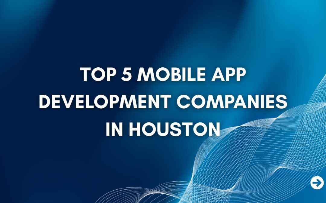 Top 5 Mobile App Development Companies in Houston