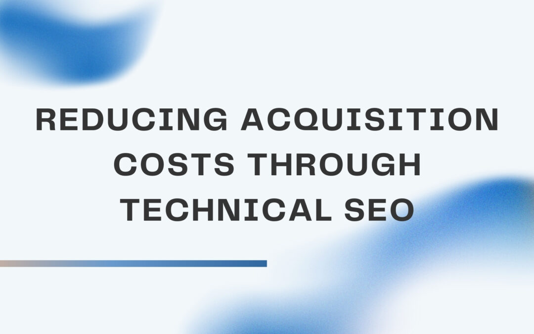 Reducing Acquisition Costs Through Technical SEO