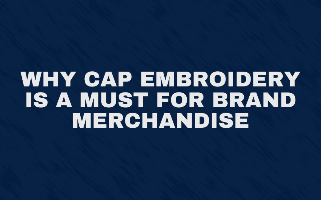 Why Cap Embroidery Is a Must for Brand Merchandise