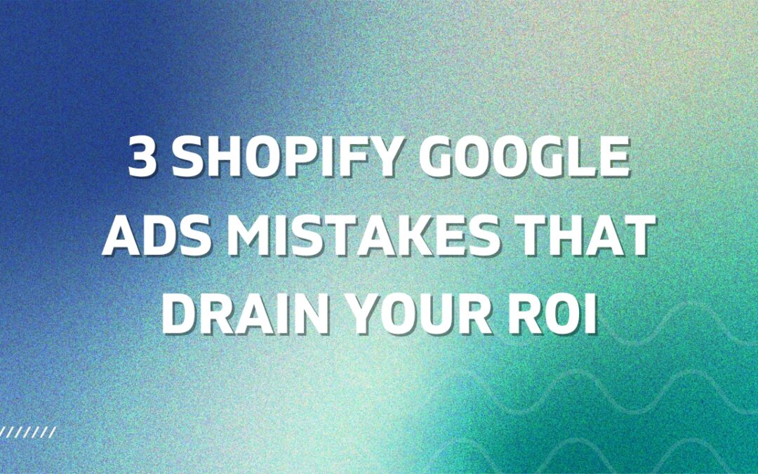 3 Shopify Google Ads Mistakes That Drain Your ROI