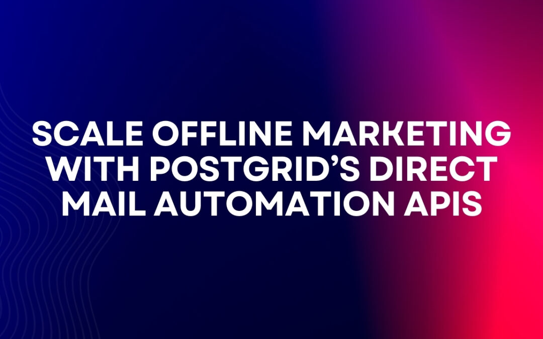 Scale Offline Marketing with PostGrid’s Direct Mail Automation APIs