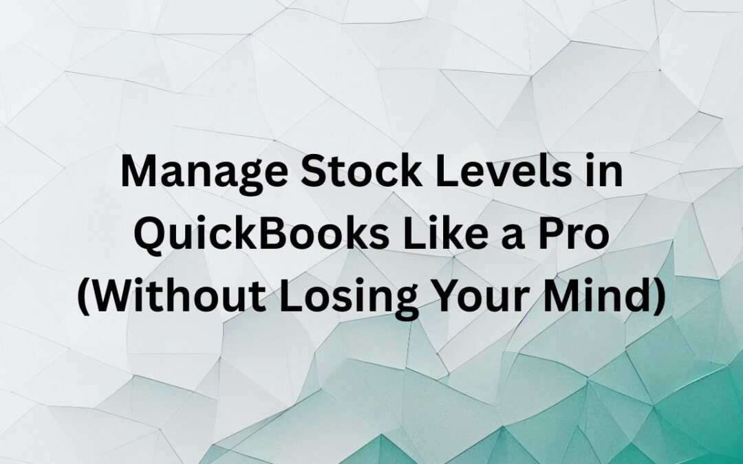 Manage Stock Levels in QuickBooks Like a Pro (Without Losing Your Mind)