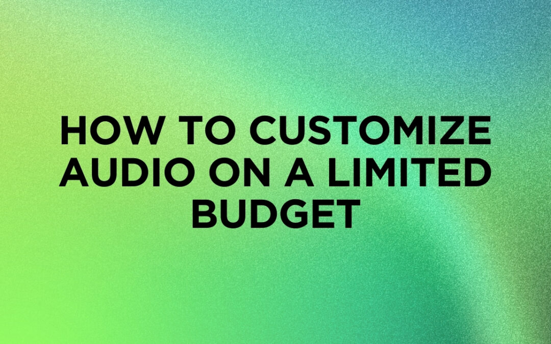 How to Customize Audio on a Limited Budget