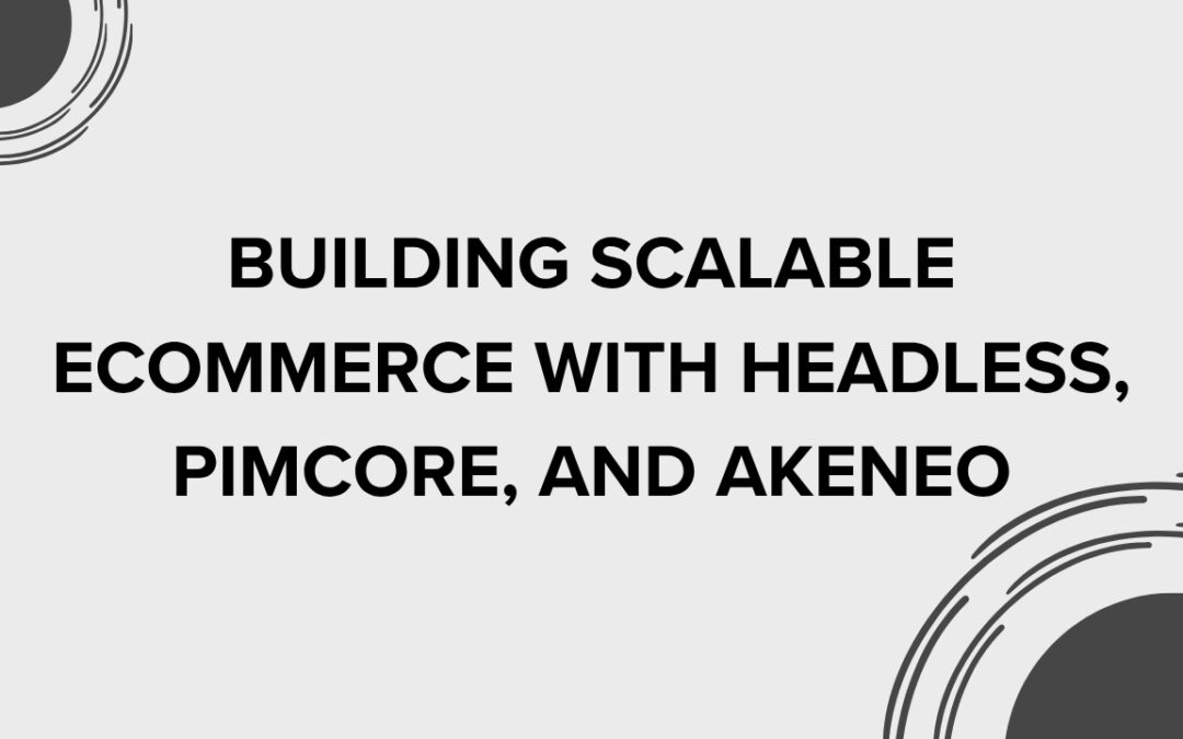 Building Scalable Ecommerce with Headless, Pimcore, and Akeneo